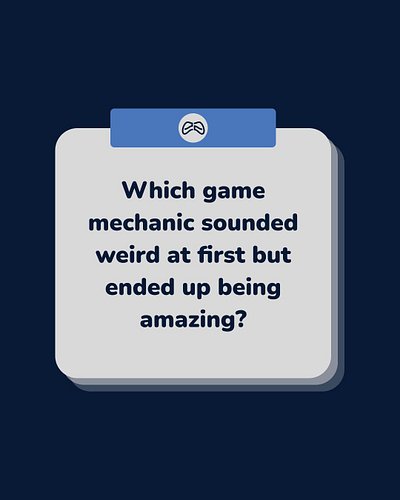 Which game mechanic sounded weird at first but ended up being amazing?