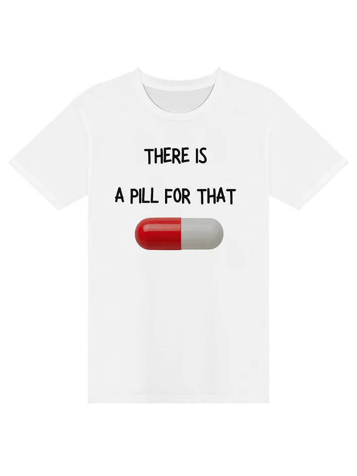 THERE IS A PILL FOR THAT TEE SHIRT product image (1)