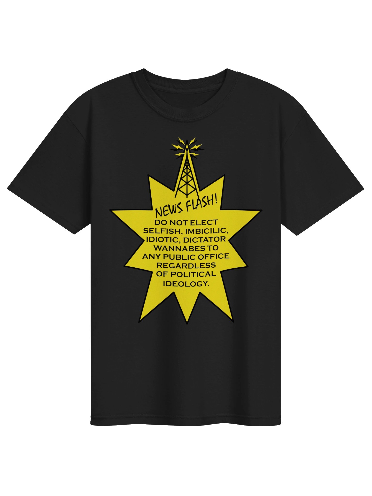 High Quality Tee Says: " NEWS FLASH! DO NOT ELECT SELFISH, IMBICILIC, IDIOTIC, DICTATOR WANNABES TO ANY PULIC OFFICE REGARDLESS OF POLITICAL IDEOLOGY." product image (1)