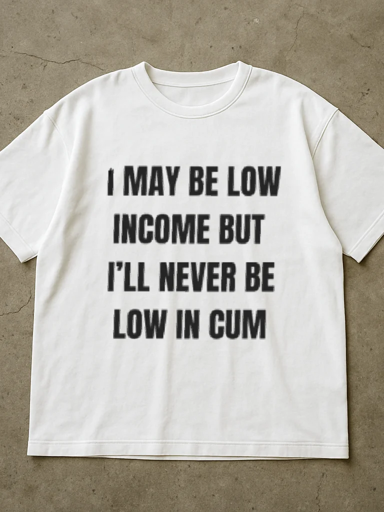 I May Be Low Income But I'll Never Be Low In Cum Shirt product image (2)