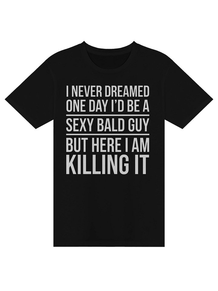 I Never Dreamed One Day I'd Be A Sexy Bald Guy But Here I Am Killing it T-shirt product image (1)