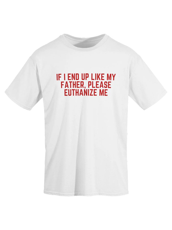 If I End Up Like My Father, Please Euthanize Me T-Shirt product image (2)