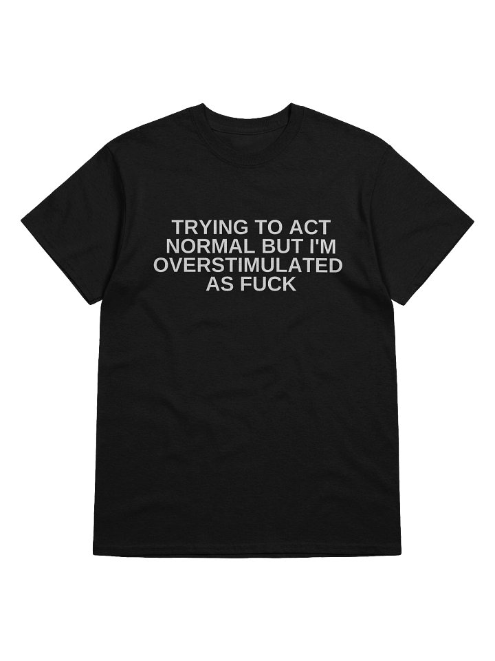Trying To Act Normal But I'm Overstimulated As Fuck T-Shirt product image (9)