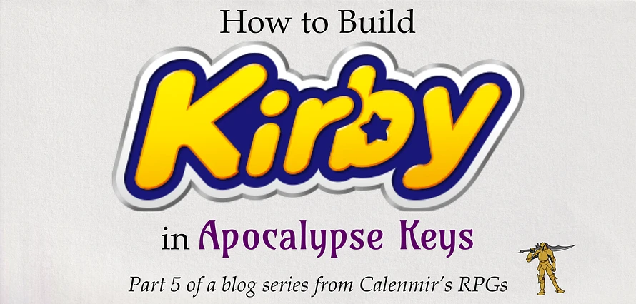 How to Build Kirby in Apocalypse Keys. Part 5 of a blog series from Calenmir's RPGs [yellow knight].
