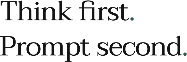 Think first. Prompt second.