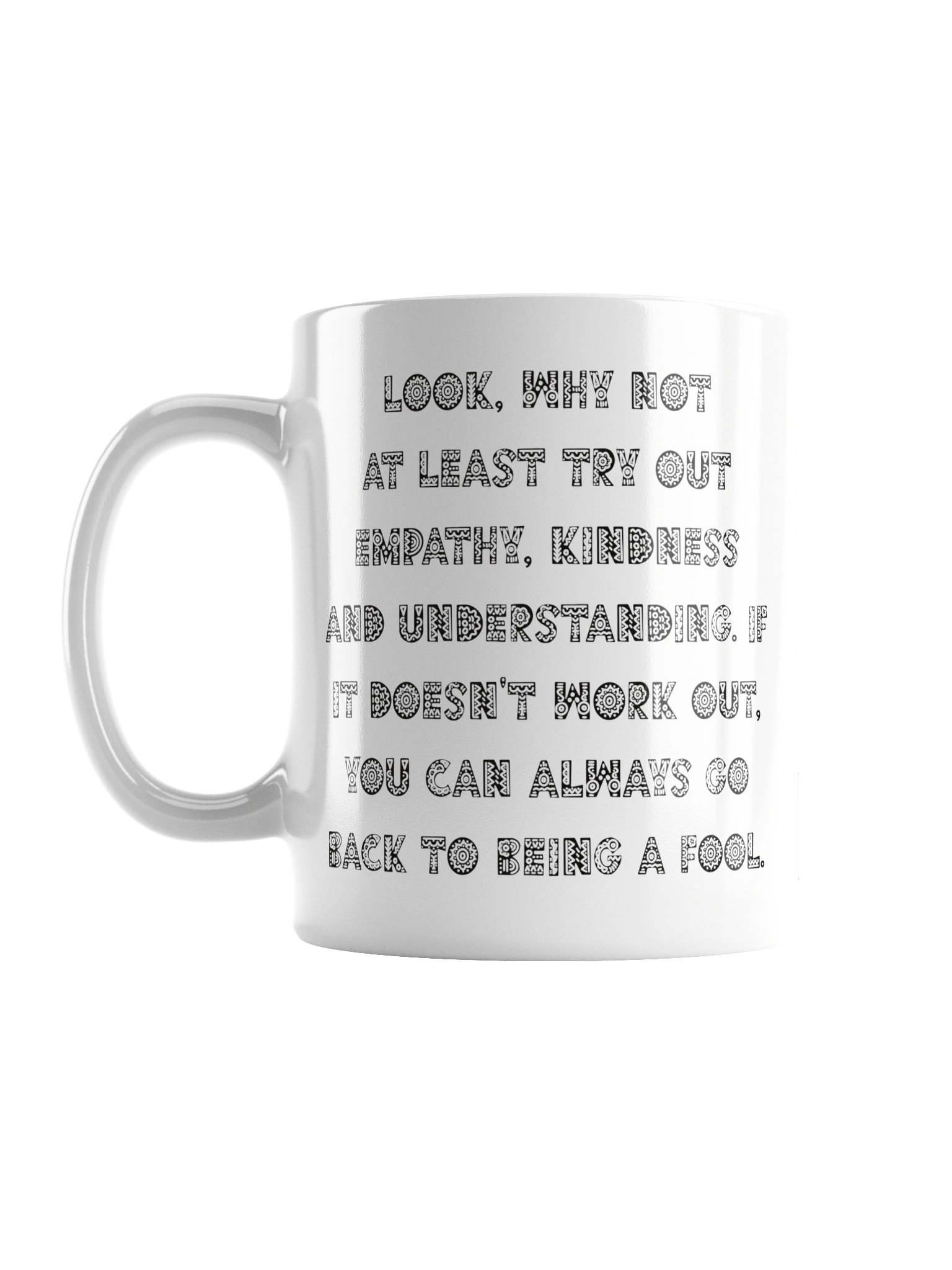 High quality white ceramic mug says: "Look, why not at least try out empathy, kindness and understanding. If it doesn't work out, you can always go back to being a fool" product image (2)