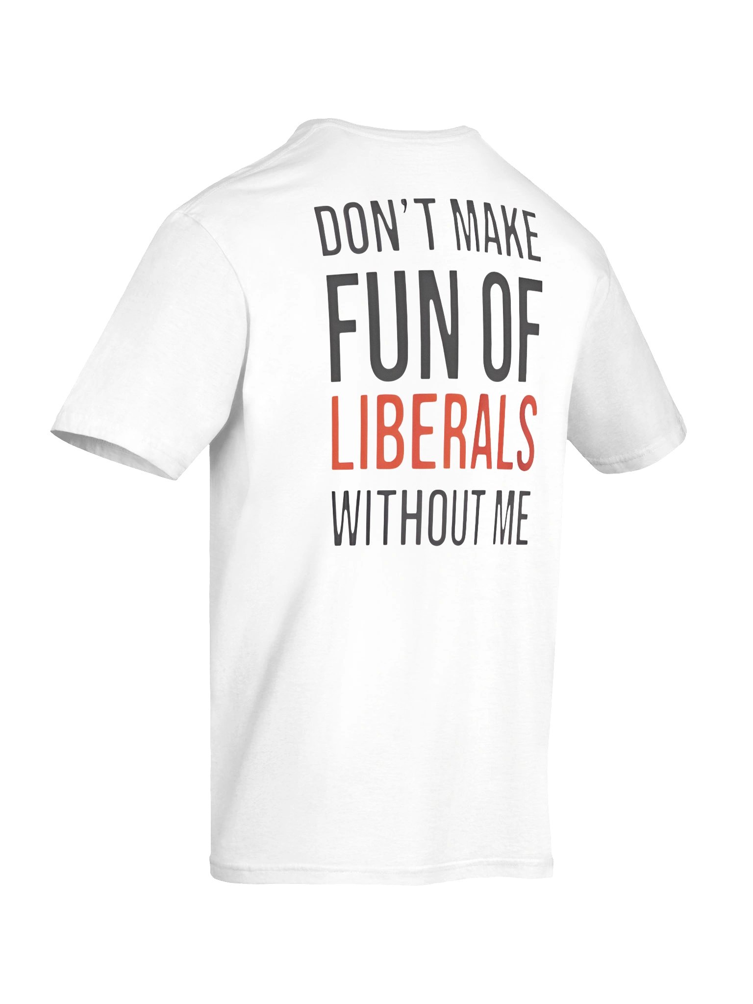 Don't Make Fun Of Liberals Without Me T-Shirt product image (12)