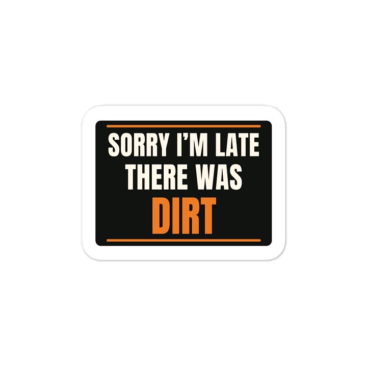 Sorry I’m late There was dirt · Vinyl Decal