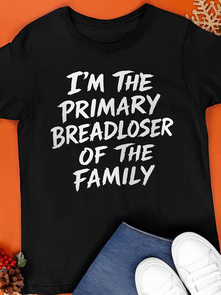 I'm The Primary Breadloser Of The Family Shirt product image (1)