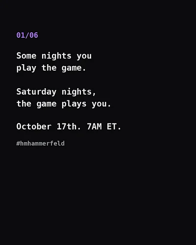 01/06 — Some nights you play the game. Saturday nights, the game plays you. 👾
October 17th. 7AM ET. #hmhammerfeld