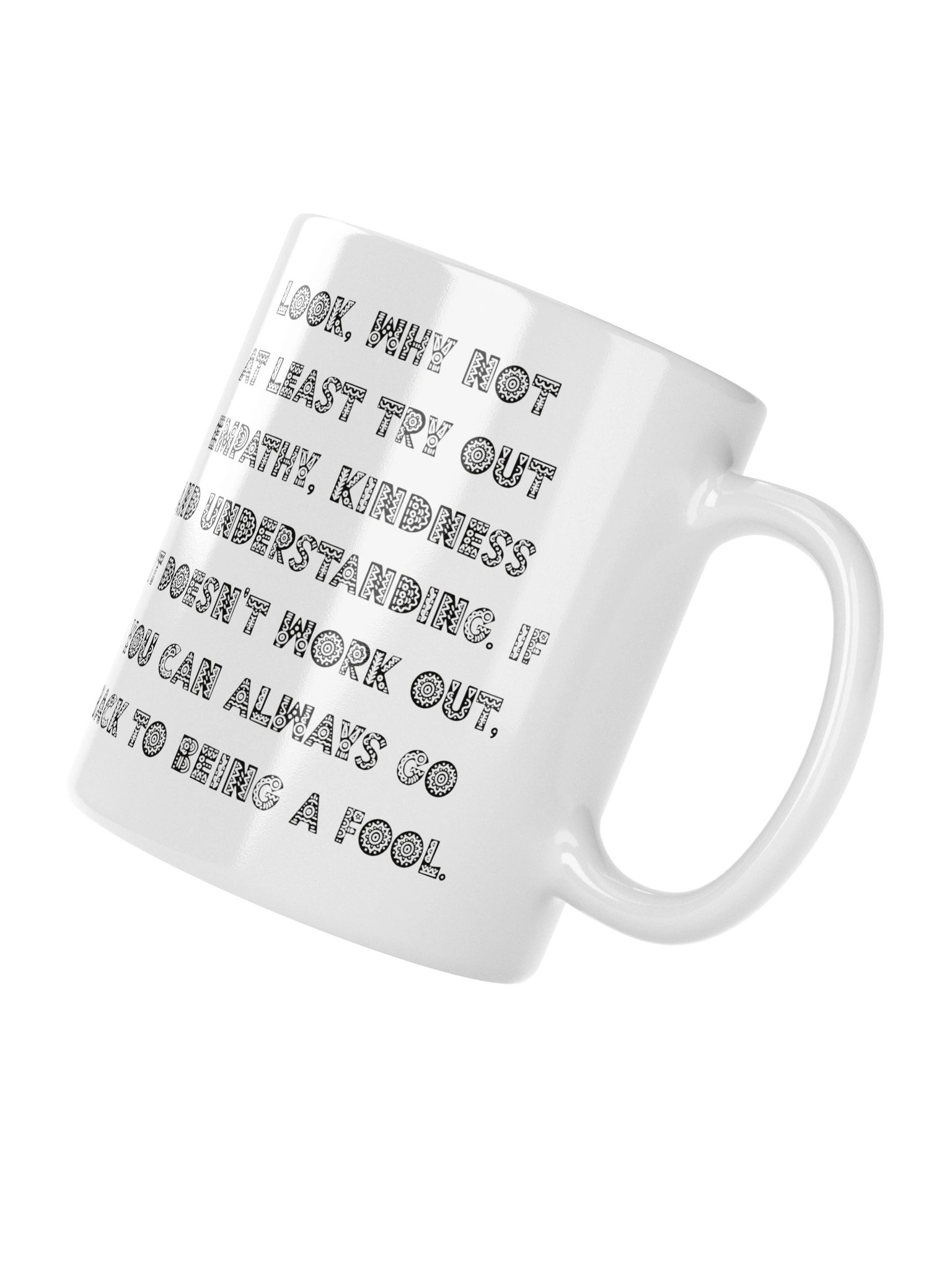 High quality white ceramic mug says: "Look, why not at least try out empathy, kindness and understanding. If it doesn't work out, you can always go back to being a fool" product image (11)