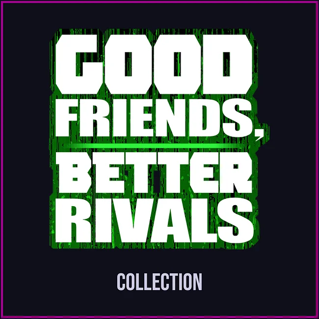 GOOD FRIENDS, BETTER RIVALS