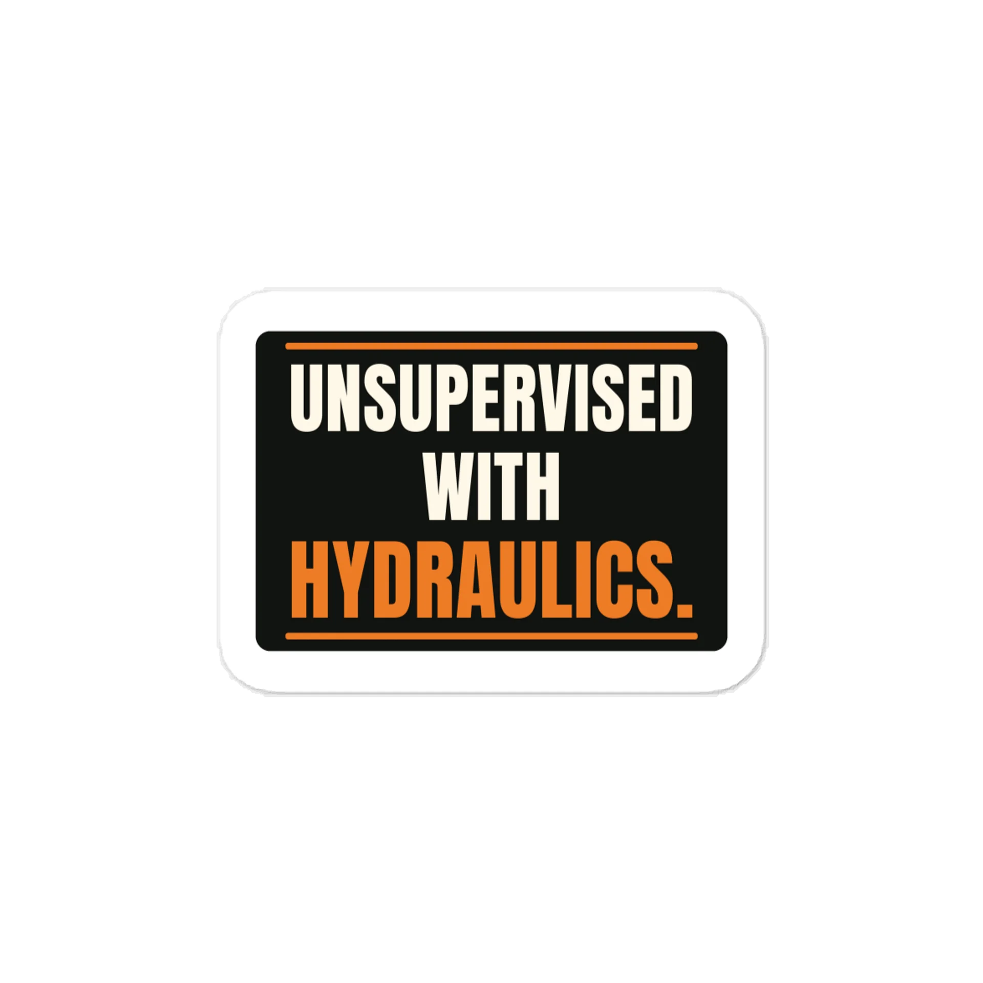 Unsupervised with hydraulics. — Vinyl Decal product image (1)