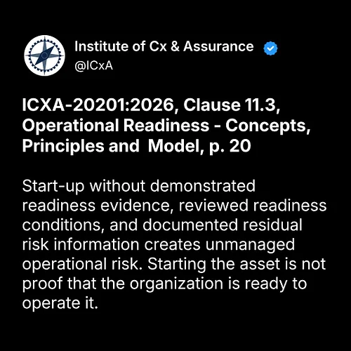 ICXA-20201:2026, Clause 11.3, Operational Readiness - Concepts, Principles and  Model, p. 20

Start-up without demonstrated r...