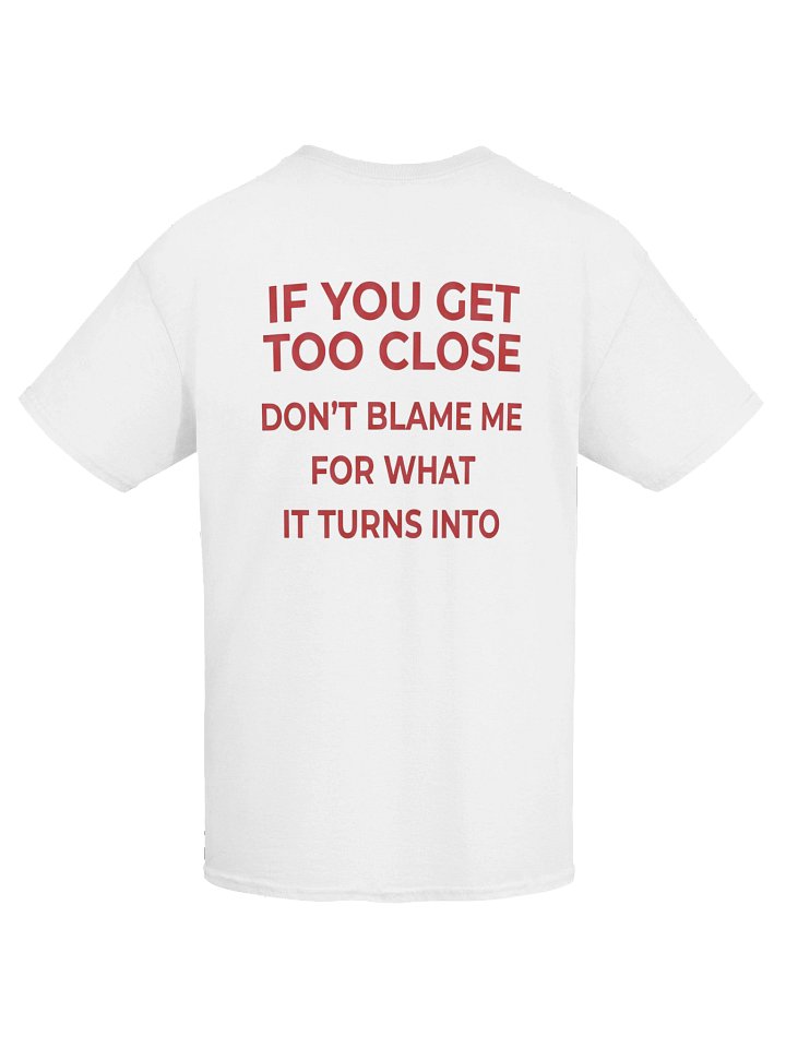 If You Get Too Close Don’t Blame Me T-Shirt (Back Print) product image (42)