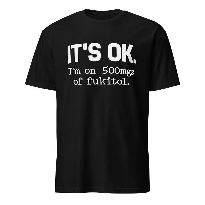 IT'S OK.i'm on 500mgs of fukitol T-Shirt product image (1)