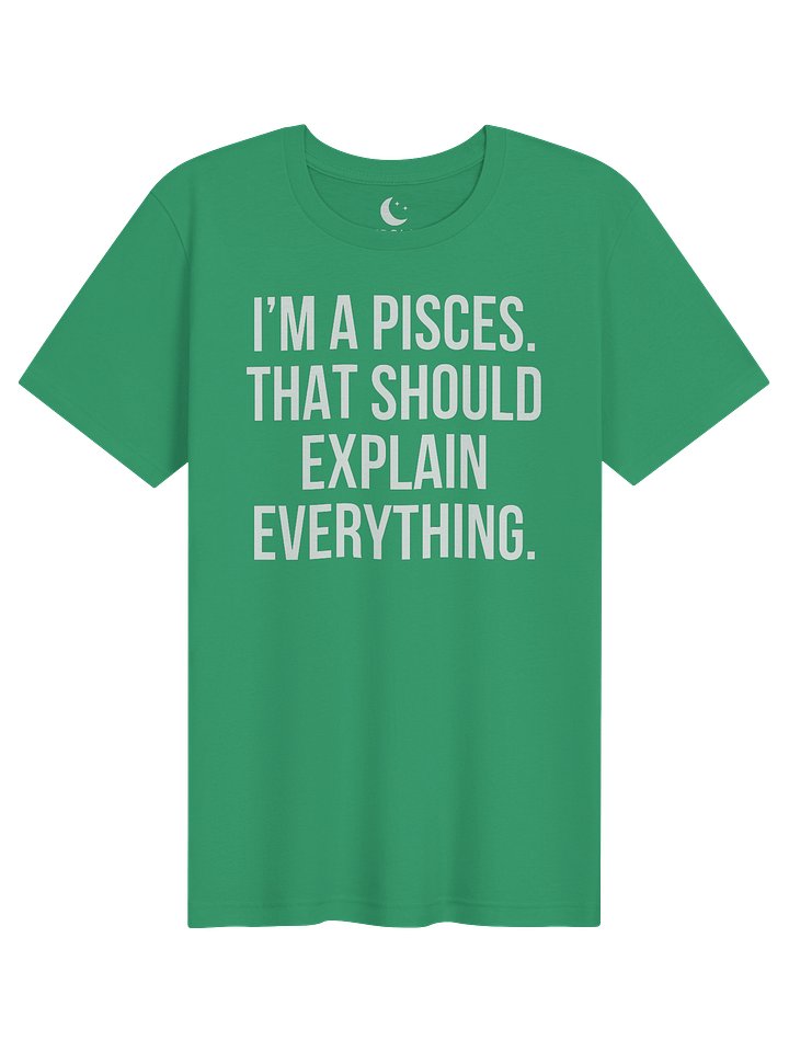 I’M A PISCES. THAT SHOULD EXPLAIN EVERYTHING. UNISEX T-SHIRT product image (11)
