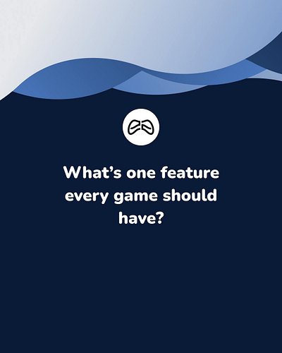 What’s one feature every game should have?