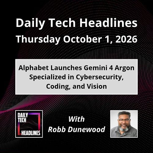 Daily Tech Headlines for Thursday October 1, 2026 with Robb Dunewood - Alphabet launches Gemini 4 Argon specialized in cybers...