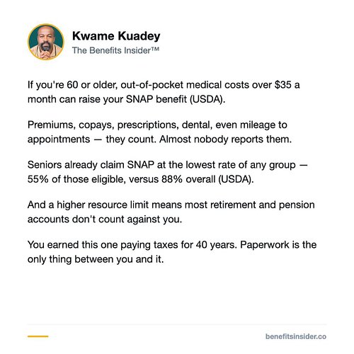 Seniors Can Deduct Medical Costs to Raise Their SNAP Benefit.

For people 60 and older, SNAP lets you subtract out-of-pocket ...