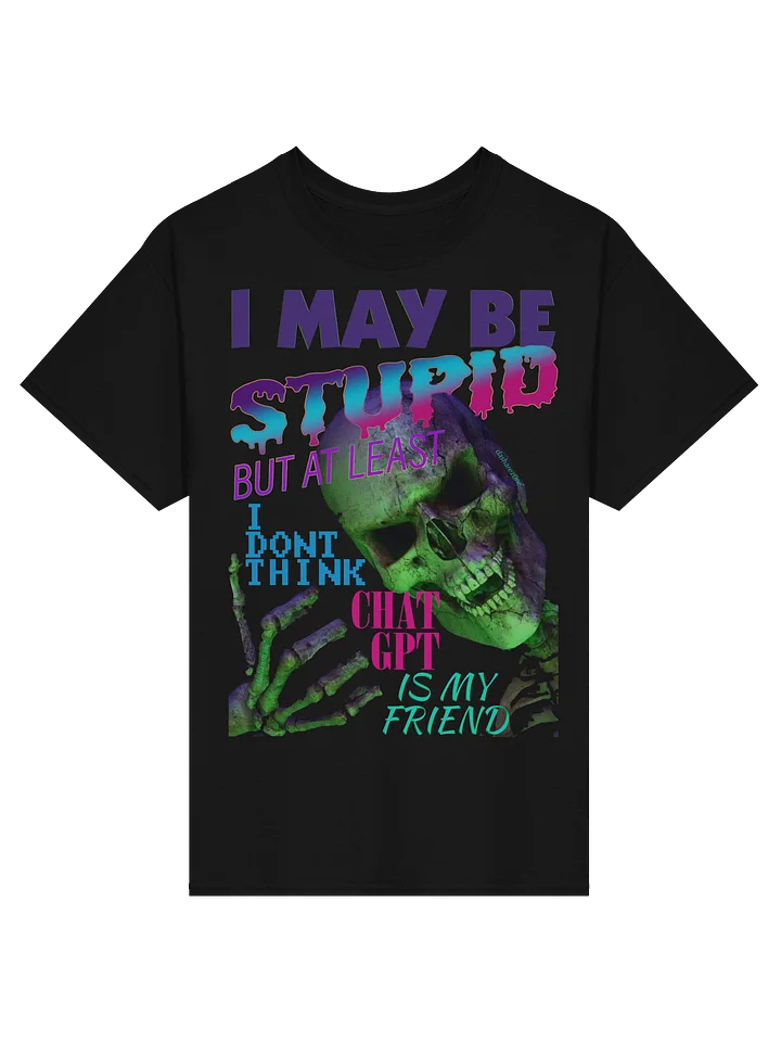 I MAY BE STUPID (BUT AT LEAST I DONT THINK CHAT GPT IS MY FRIEND) product image (1)