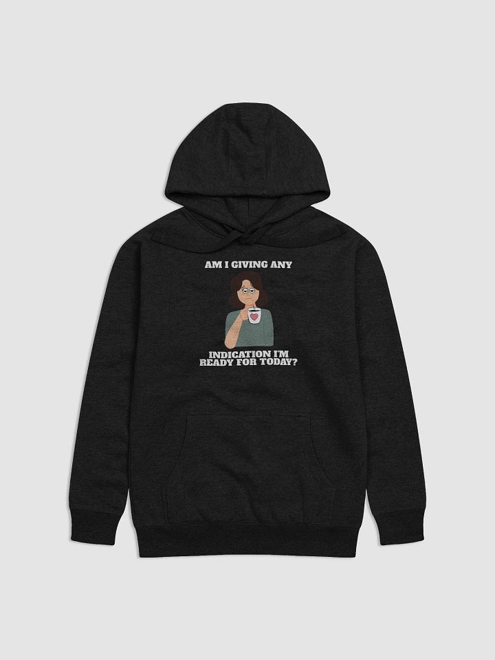 Am I Giving Any Indication I'm Ready For Today? Hoodie product image (5)