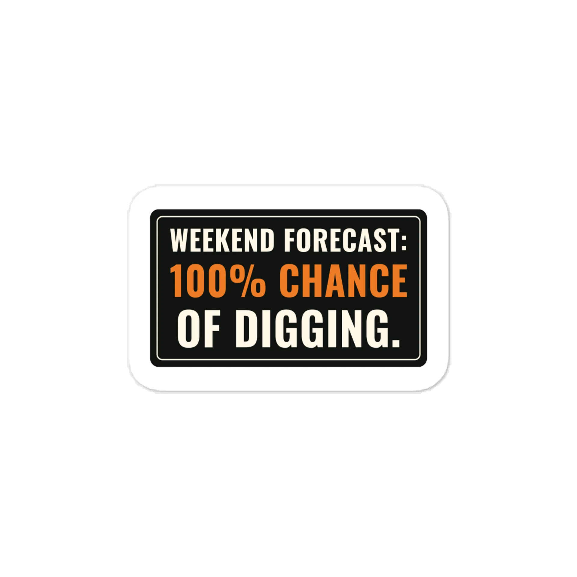 Weekend forecast: 100% chance of digging. — Vinyl Decal product image (1)