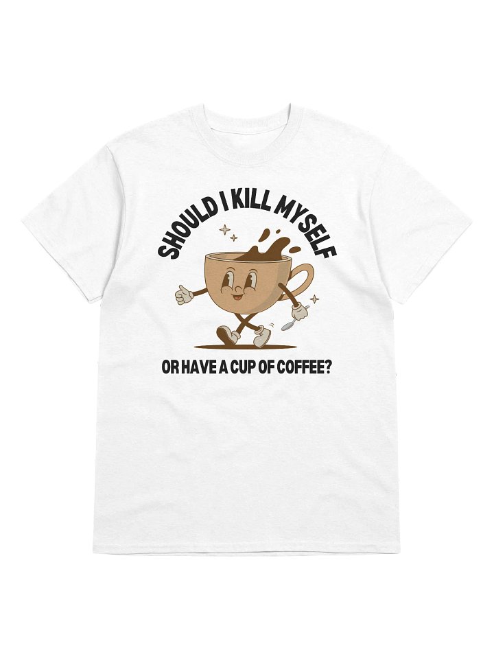 Should I Kill Myself Or Have A Cup Of Coffee T-Shirt - Light Color product image (1)