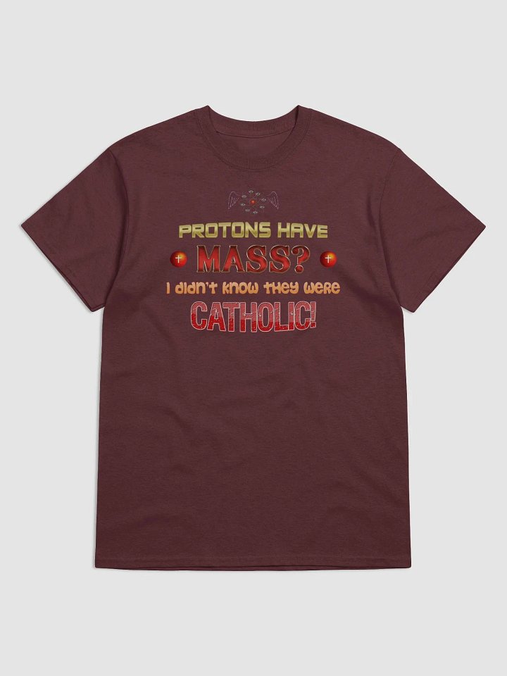 Protons have mass? I didn't know they were Catholic T-shirt product image (1)