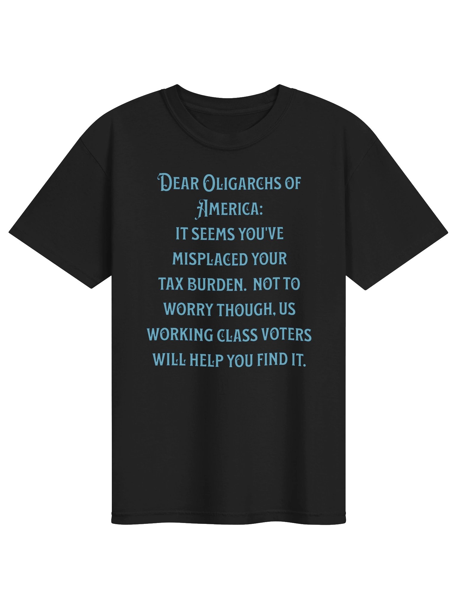 High quality unisex tee says: "Dear Oligarchs of America: It seems you've misplaced your tax burden. Not to worry though, us working class voters will help you find it." product image (11)
