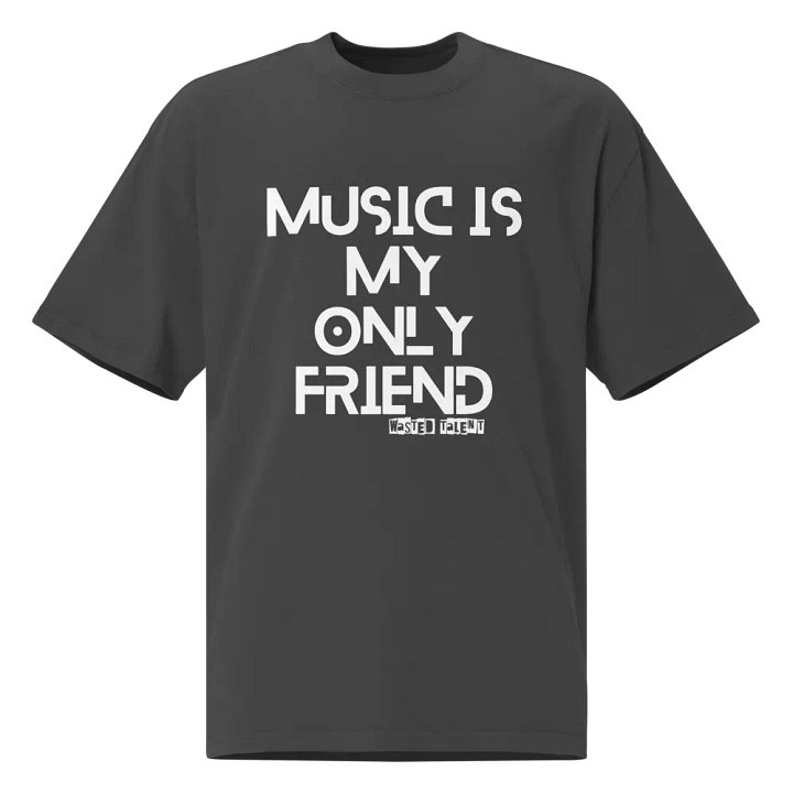 WASTED TALENT MUSIC IS MY ONLY FRIEND OVERSIZED TEE product image (1)