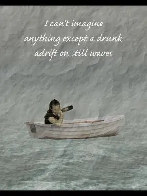 July 27 2026 BlueSky haiku, from posts by- antizionistjew.bsky.social, deborah-10.bsky.social, &  ravenbranhard.bsky.social: I can’t imagine anything except a drunk adrift on still waves Description: A scene on the water - pale sky, choppy waves, a dingy adrift, carrying a lone figure drinking from a large bottle. The haiku sits top and center in white Catfisch Script Pro Regular font. The atmosphere seems to have the texture of crumpled paper, and the figure in the boat appears cut from an old, sepia toned photograph. What little can be deciphered of their features indicates that they have long, dark hair and are wearing a dark T-shirt. The figure sits at the far left end of the boat, and the elbow of the arm holding the bottle hangs over the side of the boat. Materials: 