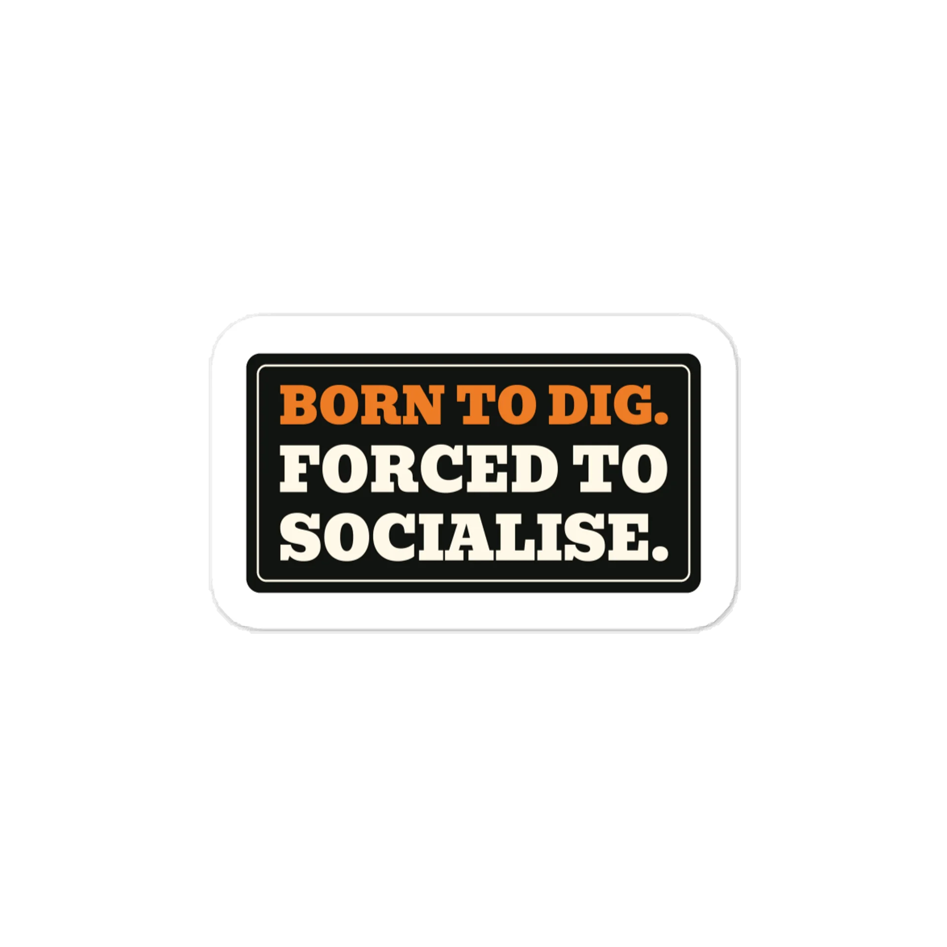 Born to dig. Forced to socialise. — Vinyl Decal product image (1)