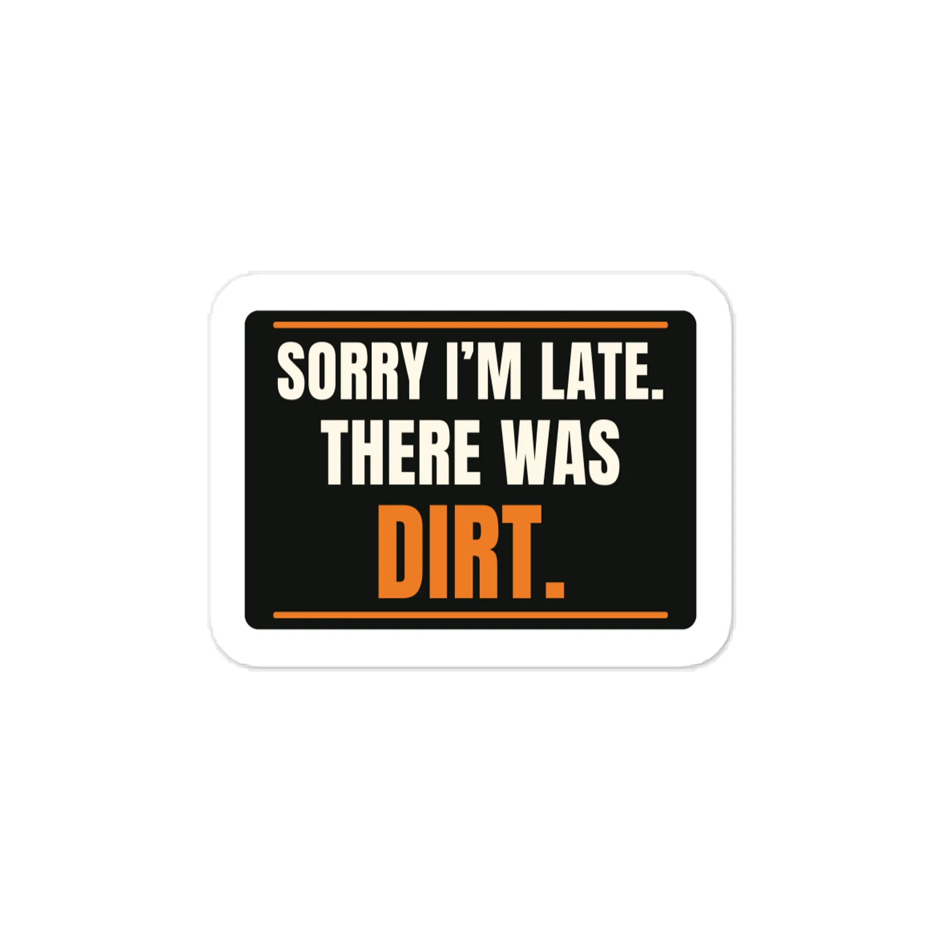 Sorry I’m late. There was dirt. — Vinyl Decal product image (1)