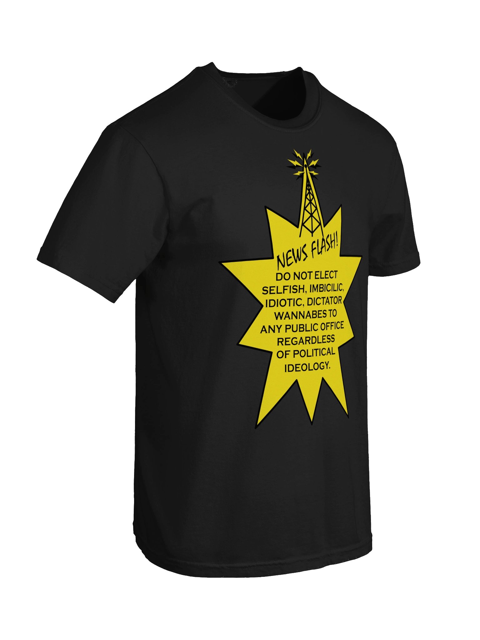 High Quality Tee Says: " NEWS FLASH! DO NOT ELECT SELFISH, IMBICILIC, IDIOTIC, DICTATOR WANNABES TO ANY PULIC OFFICE REGARDLESS OF POLITICAL IDEOLOGY." product image (5)