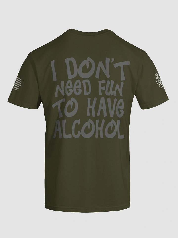 I DON'T NEED FUN TO HAVE ALCOHOL Show Shirt product image (1)