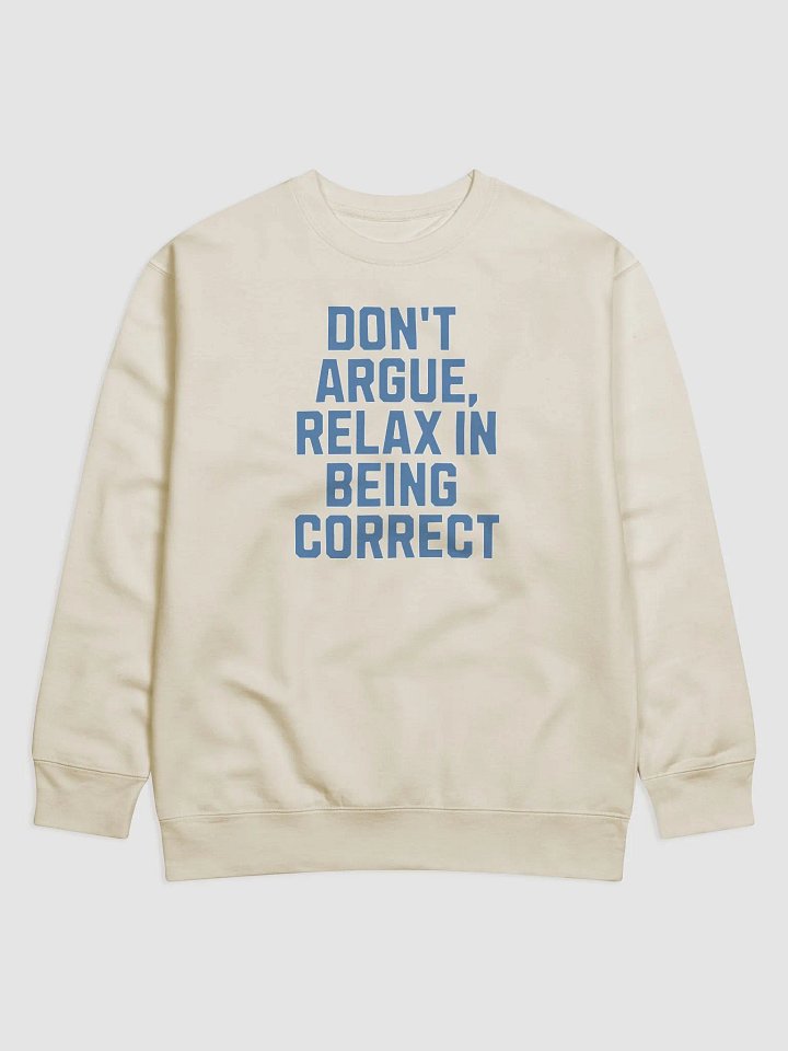 Don't Argue, Relax In Being Correct - Funny Inspirational Sweatshirt product image (21)