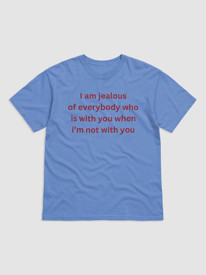 I Am Jealous of Everybody Who Is With You When I’m Not With You Shirt product image (34)