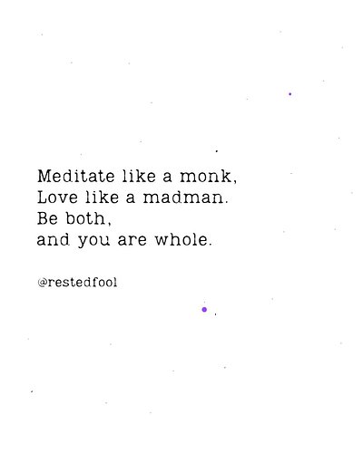 ·

Meditate like a monk, 
Love like a madman.
Be both,
and you are whole.
— Rested Fool