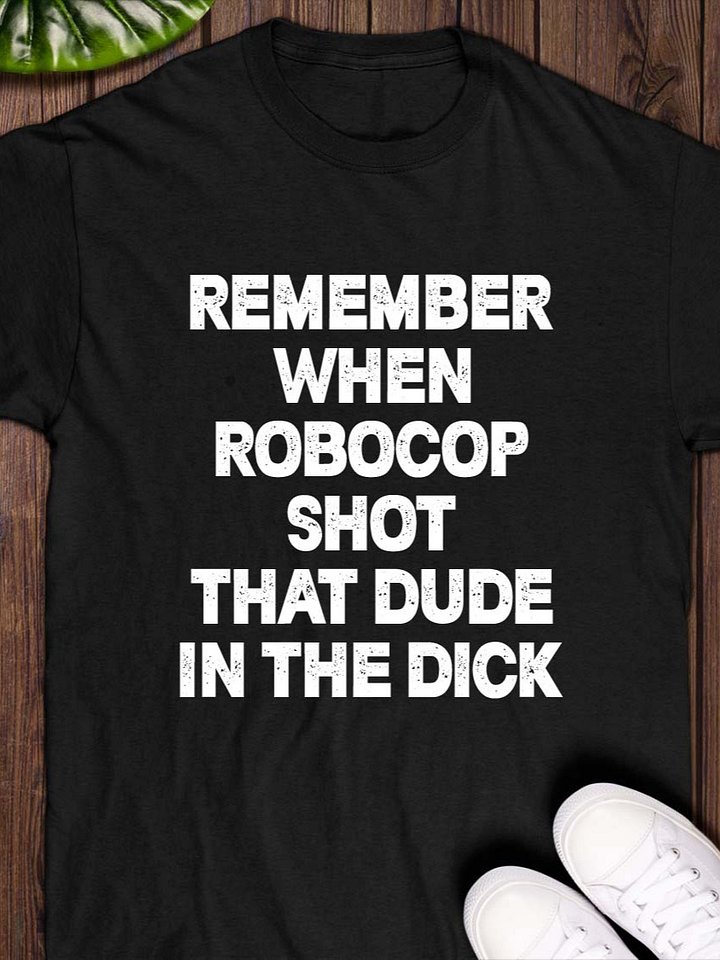 Remember When Robocop Shot That Dude In The Dick T-Shirt product image (1)