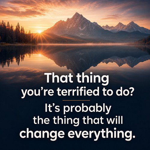 That thing you're terrified to do? It's probably the thing that will change everything.