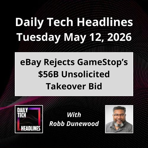 Daily Tech Headlines for Tuesday May 12, 2026 with Robb Dunewood - eBay rejects GameStop’s $56B unsolicited takeover bid, E2E...