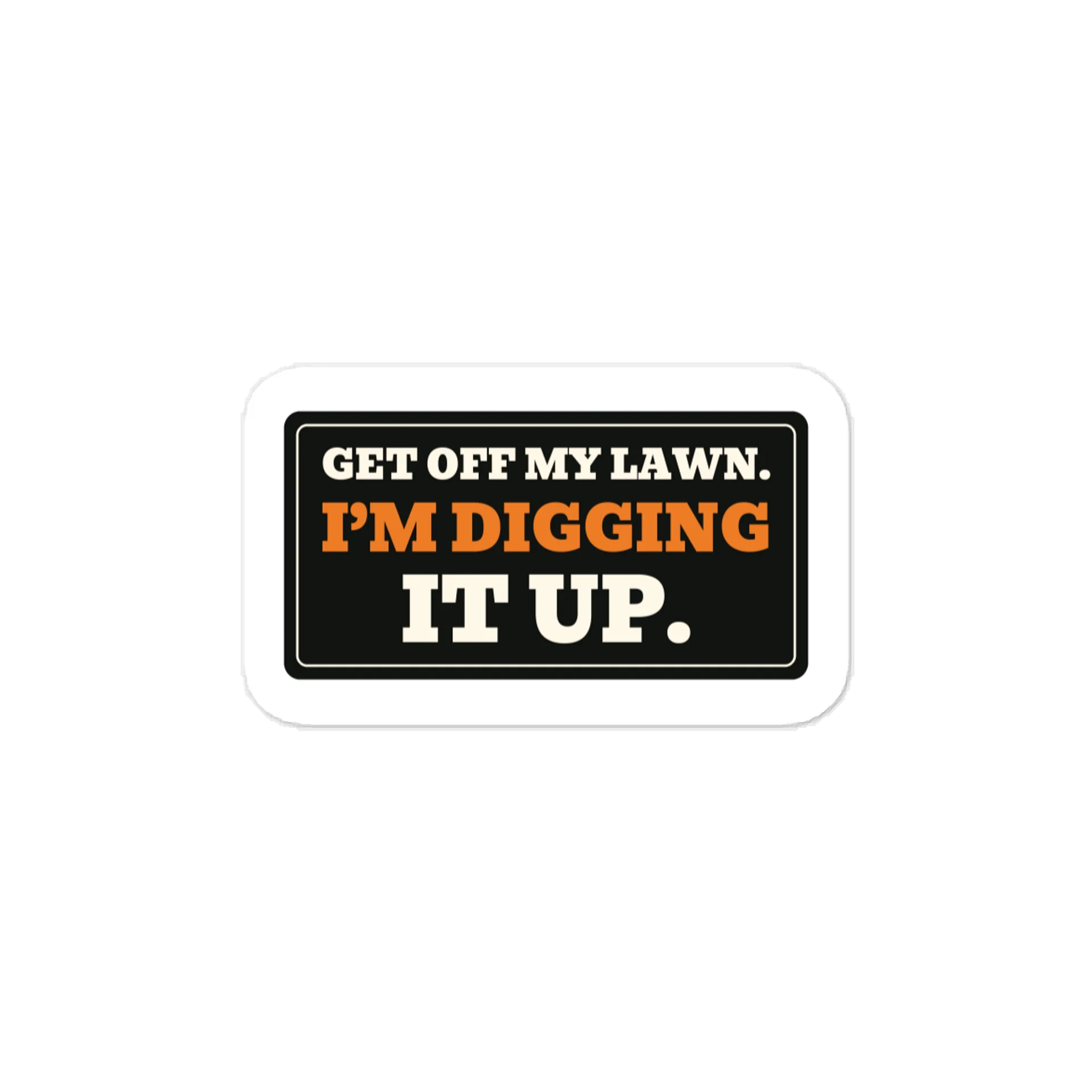 Get off my lawn. I’m digging it up. — Vinyl Decal product image (1)