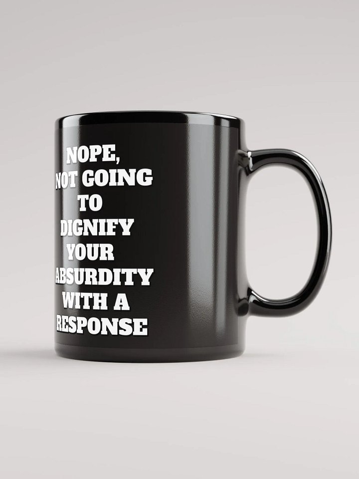 Nope, Not Going To Diginfy Your Absurdity With A Response Black Mug product image (1)