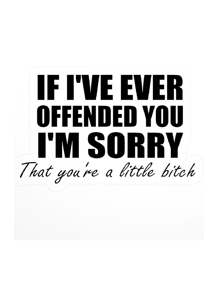 If I've Ever Offended You I'm Sorry That You're A Little Bitch Sticker product image (1)