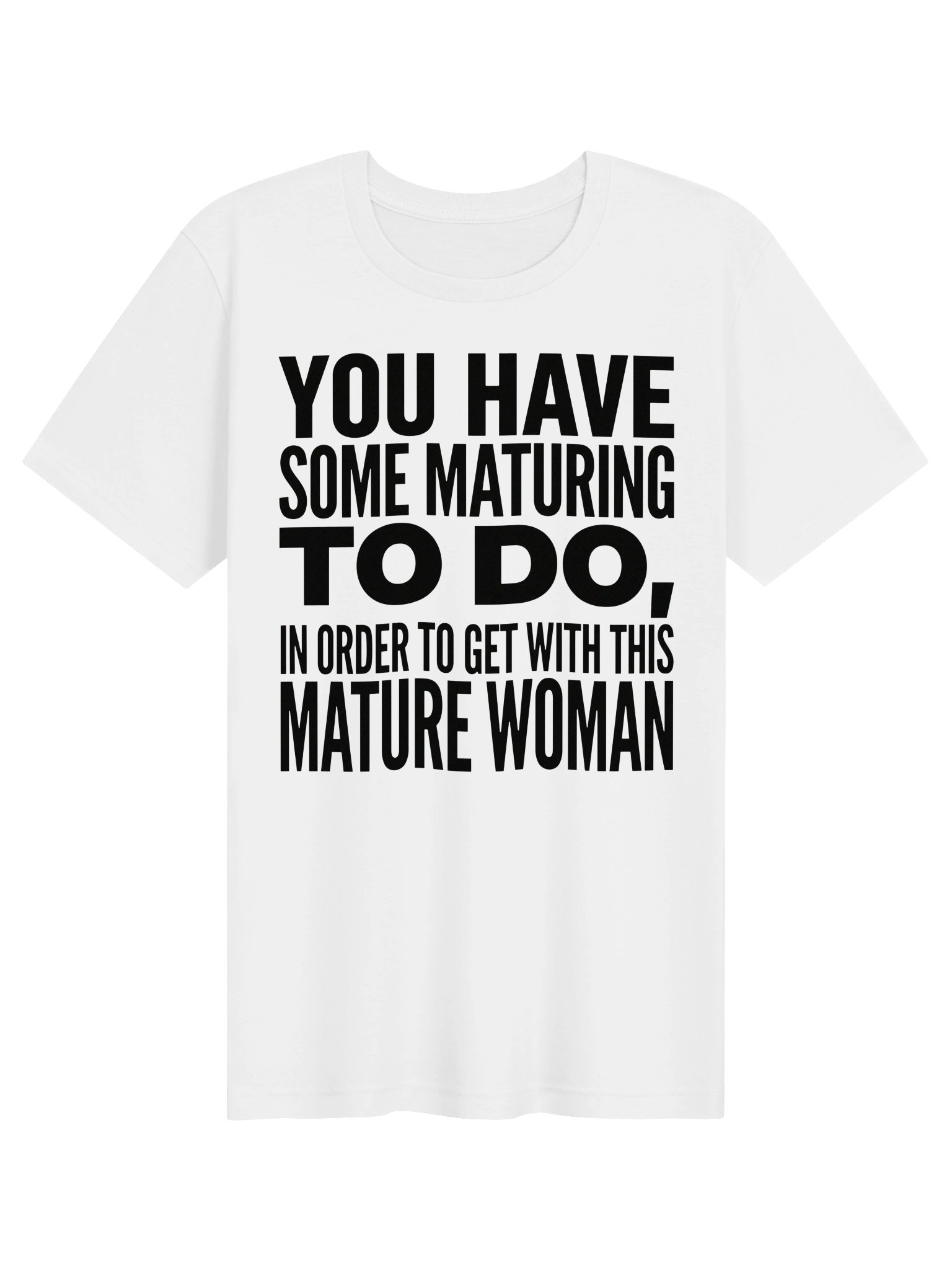 You have some maturing to do, in order to get with this Mature Woman Statement Tee product image (6)
