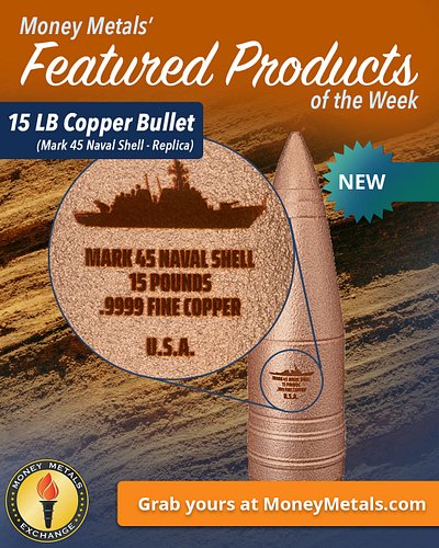 NEW at Money Metals: the massive 15 LB Mark 45 Naval Shell Replica, made from .9999 fine copper. 

A heavyweight copper colle...