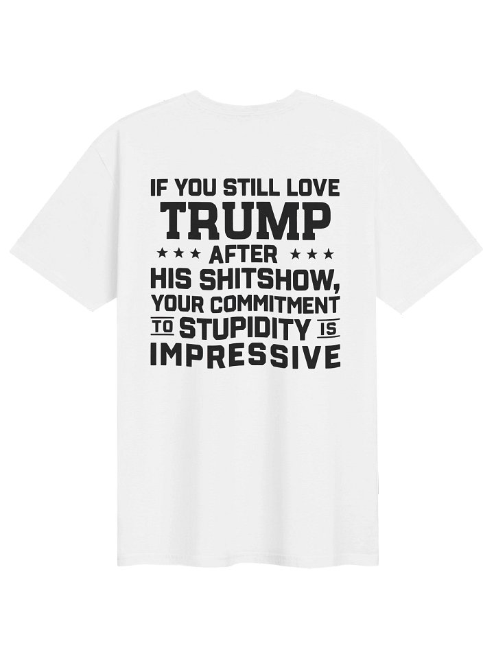 IF YOU STILL LOVE TRUMP AFTER HIS SHITSHOW Shirt product image (1)
