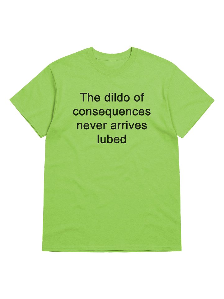 The dildo of consequences never arrives lubed T-Shirt product image (1)
