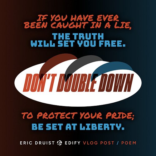 If you have ever been caught in a lie,
The truth will set you free.
Don't double down to protect your pride;
Be set at libert...